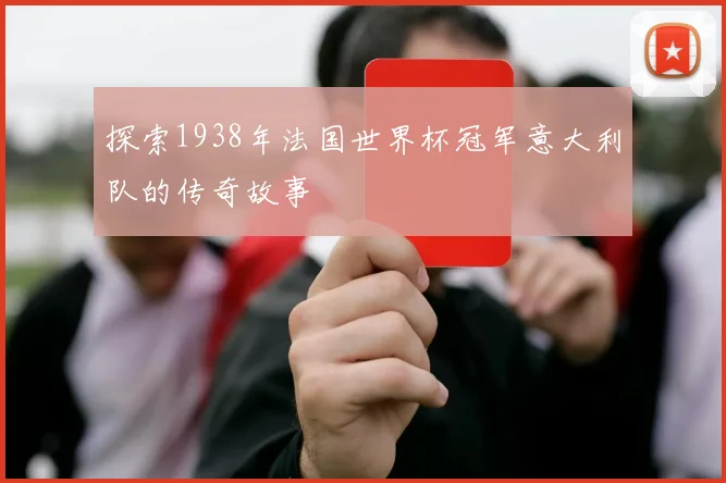 探索1938年法国世界杯冠军意大利队的传奇故事