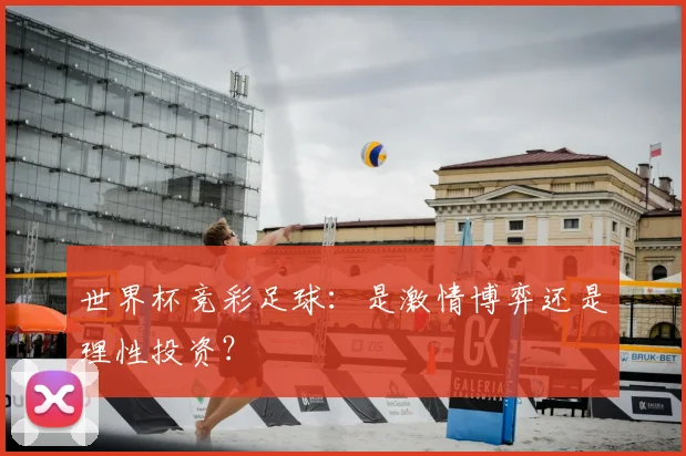 世界杯竞彩足球：是激情博弈还是理性投资？