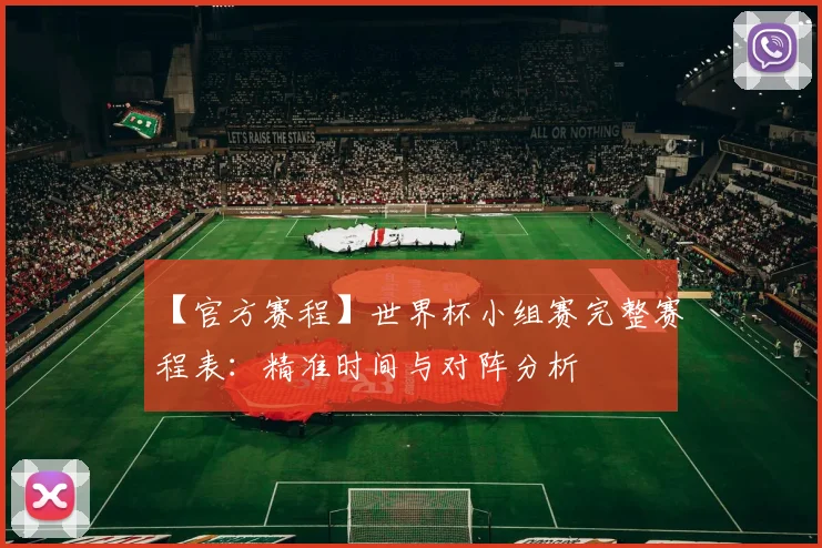 【官方赛程】世界杯小组赛完整赛程表:精准时间与对阵分析