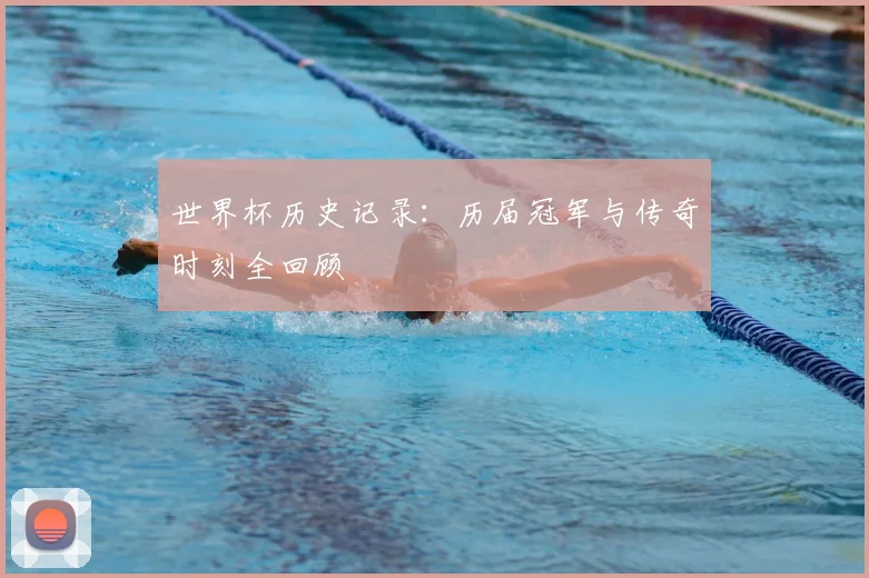世界杯历史记录:历届冠军与传奇时刻全回顾