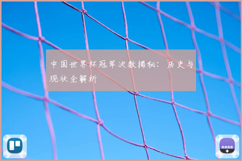 中国世界杯冠军次数揭秘：历史与现状全解析