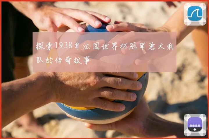 探索1938年法国世界杯冠军意大利队的传奇故事