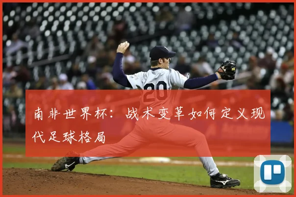 南非世界杯：战术变革如何定义现代足球格局