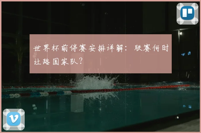 世界杯前停赛安排详解：联赛何时让路国家队？