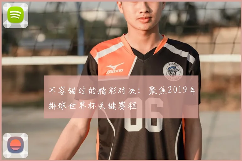 不容错过的精彩对决:聚焦2019年排球世界杯关键赛程