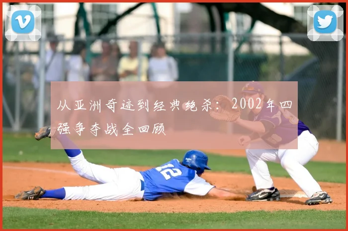 从亚洲奇迹到经典绝杀:2002年四强争夺战全回顾