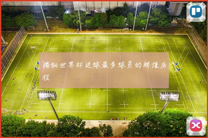 揭秘世界杯进球最多球员的辉煌历程