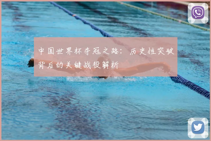 中国世界杯夺冠之路：历史性突破背后的关键战役解析