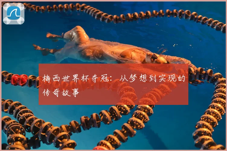 梅西世界杯夺冠：从梦想到实现的传奇故事