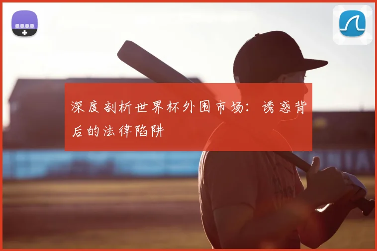 深度剖析世界杯外围市场：诱惑背后的法律陷阱