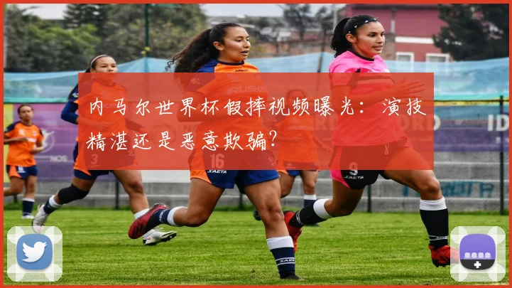 内马尔世界杯假摔视频曝光:演技精湛还是恶意欺骗?
