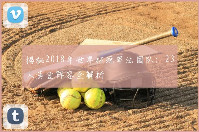 揭秘2018年世界杯冠军法国队:23人黄金阵容全解析