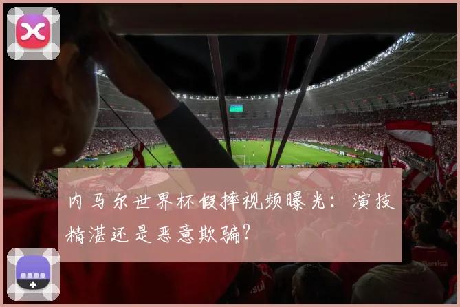 内马尔世界杯假摔视频曝光:演技精湛还是恶意欺骗?