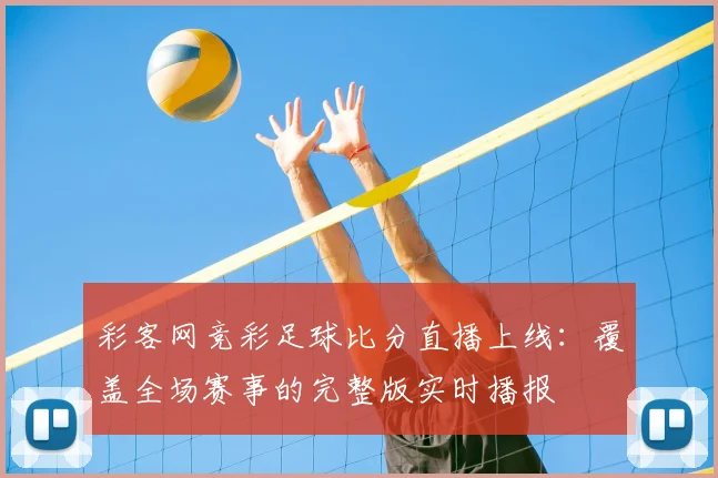 彩客网竞彩足球比分直播上线：覆盖全场赛事的完整版实时播报
