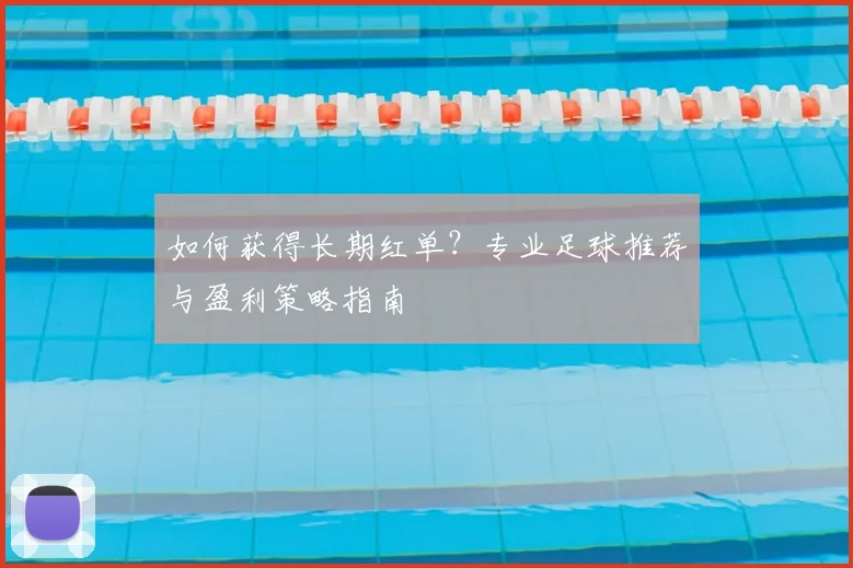 如何获得长期红单？专业足球推荐与盈利策略指南