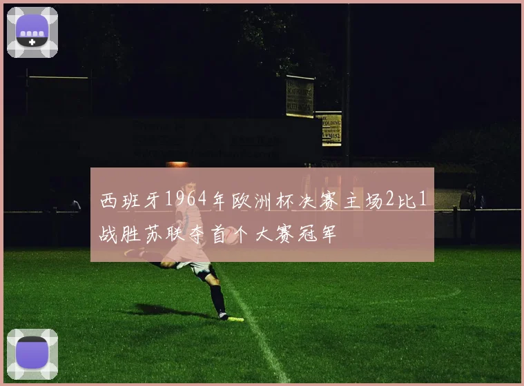 西班牙1964年欧洲杯决赛主场2比1战胜苏联夺首个大赛冠军