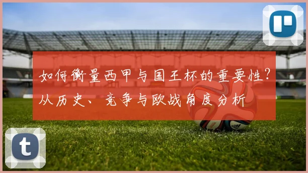 如何衡量西甲与国王杯的重要性？从历史、竞争与欧战角度分析