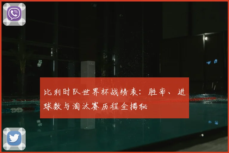 比利时队世界杯战绩表：胜率、进球数与淘汰赛历程全揭秘