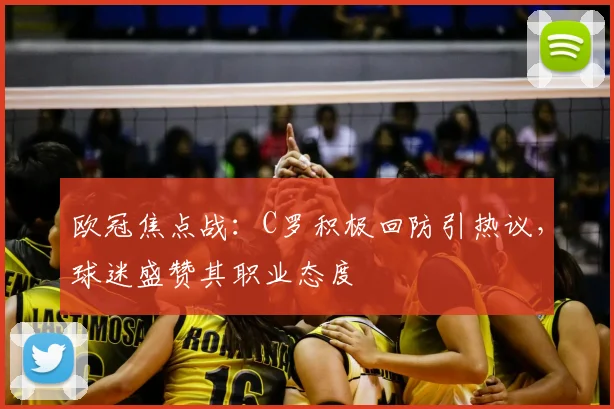 欧冠焦点战：C罗积极回防引热议，球迷盛赞其职业态度