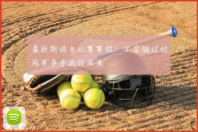 最新斯诺克比赛赛程：不容错过的冠军争夺战时间表