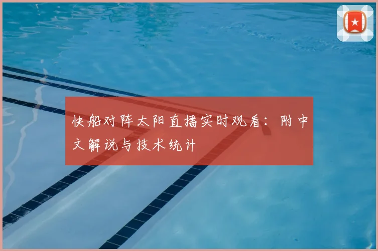 快船对阵太阳直播实时观看：附中文解说与技术统计