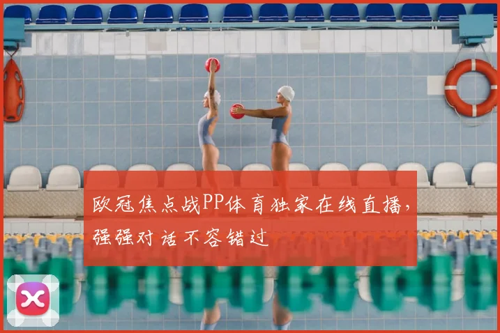 欧冠焦点战PP体育独家在线直播，强强对话不容错过