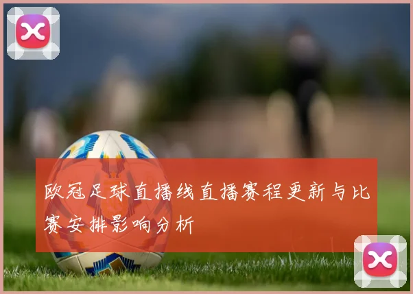 欧冠足球直播线直播赛程更新与比赛安排影响分析