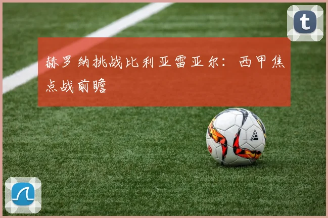 赫罗纳挑战比利亚雷亚尔：西甲焦点战前瞻