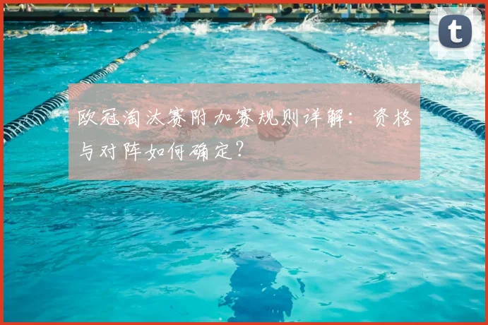 欧冠淘汰赛附加赛规则详解：资格与对阵如何确定？