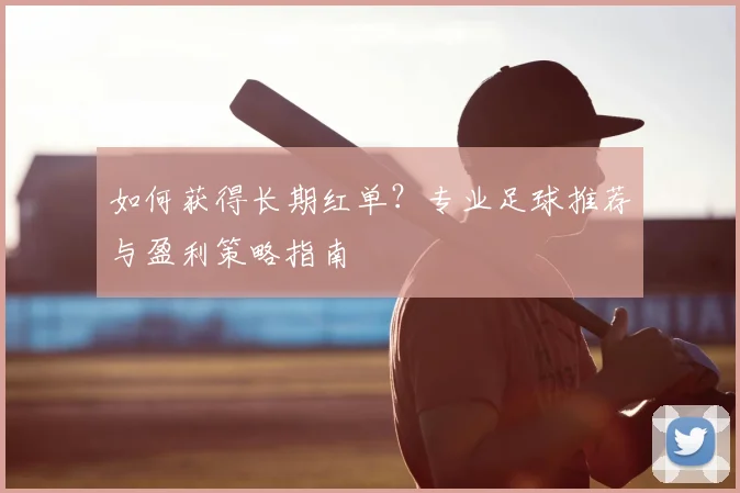 如何获得长期红单？专业足球推荐与盈利策略指南