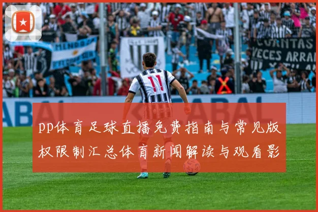pp体育足球直播免费指南与常见版权限制汇总体育新闻解读与观看影响