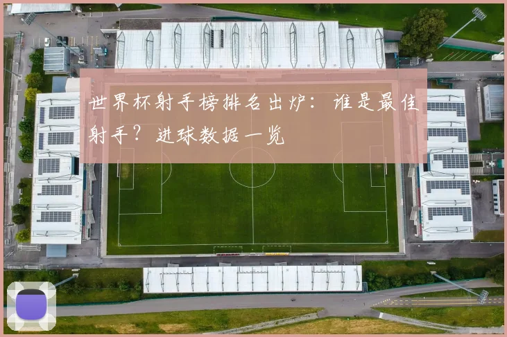 世界杯射手榜排名出炉：谁是最佳射手？进球数据一览